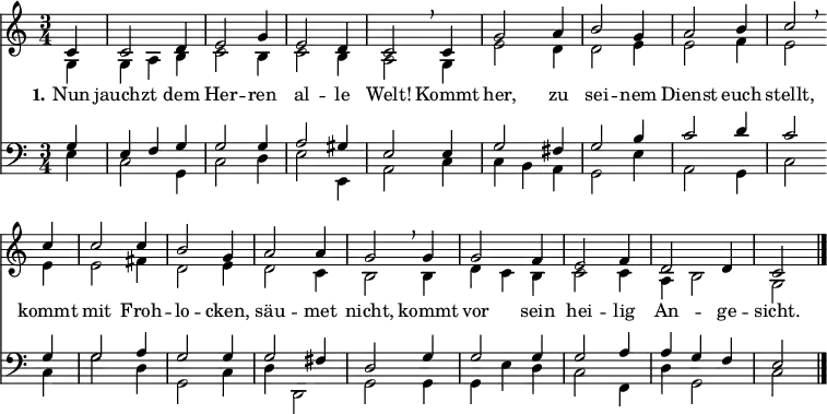 
<< <<
\new Staff { \clef treble \time 3/4 \partial 4 \key c \major \set Staff.midiInstrument = "church organ" \set Score.tempoHideNote = ##t \override Score.BarNumber #'transparent = ##t
  \relative c'
  << { c4 | c2 d4 | e2 g4 | e2 d4 | c2 \breathe c4 | g'2 a4 | b2 g4 | a2 b4 | c2 \breathe \bar"" \break
  c4 | c2 c4 | b2 g4 | a2 a4 | g2 \breathe g4 | g2 f4 | e2 f4 | d2 d4 | c2 \bar"|." } \\
  { g4 | g a b | c2 b4 | c2 b4 | a2 g4 | e'2 d4 | d2 e4 | e2 f4 | e2
  e4 | e2 fis4 | d2 e4 | d2 c4 | b2 b4 | d c b | c2 c4 | a b2 | g } >>
}
\new Lyrics \lyricmode { \set stanza = #"1."
Nun4 jauchzt2 dem4 Her2 -- ren4 al2 -- le4 Welt!2
Kommt4 her,2 zu4 sei2 -- nem4 Dienst2 euch4 stellt,2
kommt4 mit2 Froh4 -- lo2 -- cken,4 säu2 -- met4 nicht,2
kommt4 vor2 sein4 hei2 -- lig4 An2 -- ge4 -- sicht.2
}
\new Staff { \clef bass \key c \major \set Staff.midiInstrument = "church organ"
  \relative c'
  << { g4 | e f g | g2 g4 | a2 gis4 | e2 e4 | g2 fis4 | g2 b4 | c2 d4 | c2
  g4 | g2 a4 | g2 g4 | g2 fis4 | d2 g4 | g2 g4 | g2 a4 | a g f | e2 } \\
  { e4 | c2 g4 | c2 d4 | e2 e,4 | a2 c4 | c b a | g2 e'4 | a,2 g4 | c2
  c4 | g'2 d4 | g,2 c4 | d d,2 | g2 g4 | g e' d | c2 f,4 | d' g,2 | c } >>
}
>> >>
\layout { indent = #0 }
\midi { \tempo 4 = 140 }
