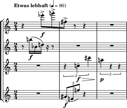 
{
  \time 2/4
  \new StaffGroup <<
    \new Staff {
      %\set Staff.instrumentName= "flute"
      \set Staff.midiInstrument = "flute"
      \tempo "Etwas lebhaft" 4 = 80
      \accidentalStyle dodecaphonic
      \relative c'
      { r4 es''8-.->[\f g-.-> | fis,-.->] r r4 | R2 }
    }
    \new Staff {
      %\set Staff.instrumentName= "oboe"
      \set Staff.midiInstrument = "oboe"
      \accidentalStyle dodecaphonic
      \relative c'
      { r8 b''16([\f bes, d)] r16 r8 | R2 | R2 }
    }
    \new Staff {
      %\set Staff.instrumentName= "clarinet"
      \set Staff.midiInstrument = "clarinet"
      \accidentalStyle dodecaphonic
      \relative c'
      { R2 | \tuplet 3/2 { r4 c'--\f\> cis'-- } | \tuplet 3/2 { a--\p\! r r } }
    }
    \new Staff {
      %\set Staff.instrumentName = "trumpet"
      \set Staff.midiInstrument = "trumpet"
      \accidentalStyle dodecaphonic
      \relative c'
      { R2 | \tuplet 3/2 { gis'8(\f e f') } r4 | R2 }
    }
  >>
}
