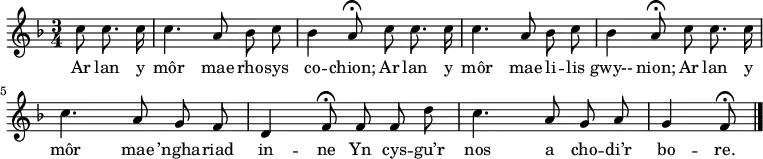 \relative c'' { \time 3/4 \key f \major \autoBeamOff \tempo 4 = 90 \set Score.tempoHideNote = ##t
\partial 8*3 c8 c8. c16        % 0
c4. a8 bes c                   % 1
bes4 a8\fermata c c8. c16      % 2
c4. a8 bes c                   % 3
bes4 a8\fermata c c8. c16      % 4
c4. a8 g f                     % 5
d4 f8\fermata f f d'           % 6
c4. a8 g a                     % 7
g4 f8\fermata \bar "|."        % 8
} \addlyrics {
Ar lan y môr mae rho -- sys co -- chion;
Ar lan y môr mae li -- lis gwy-- nion;
Ar lan y môr mae ’ngha -- riad in -- ne
Yn cys -- gu’r nos a cho -- di’r bo -- re.
} 